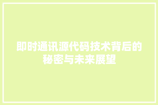 即时通讯源代码技术背后的秘密与未来展望