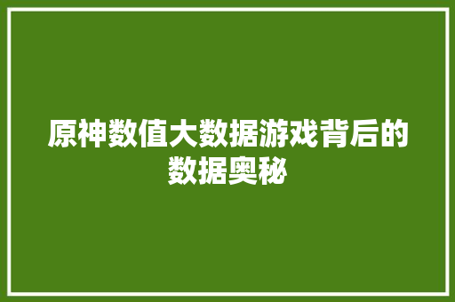 原神数值大数据游戏背后的数据奥秘