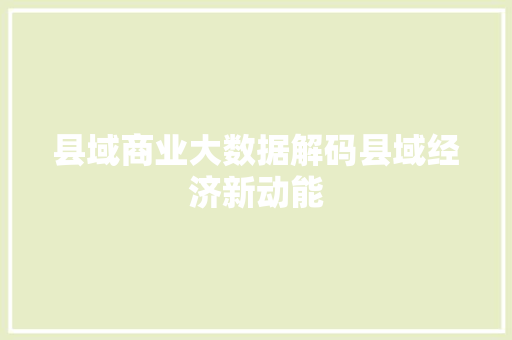 县域商业大数据解码县域经济新动能