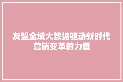 友盟全域大数据驱动新时代营销变革的力量