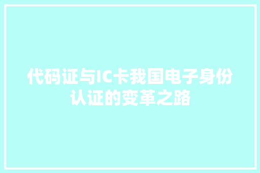 代码证与IC卡我国电子身份认证的变革之路