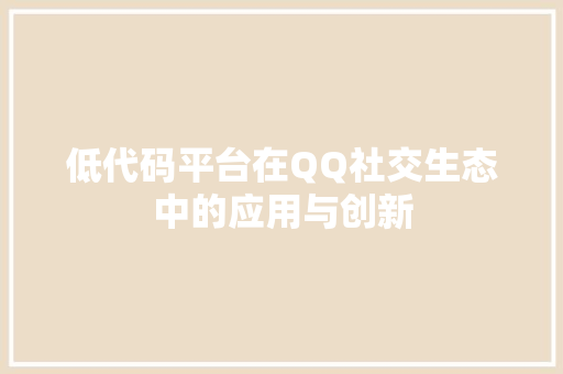 低代码平台在QQ社交生态中的应用与创新