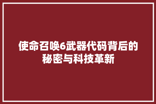 使命召唤6武器代码背后的秘密与科技革新