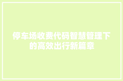 停车场收费代码智慧管理下的高效出行新篇章