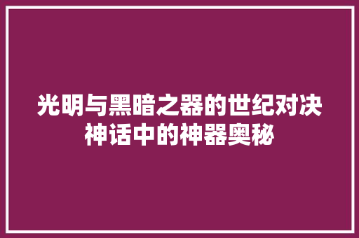 光明与黑暗之器的世纪对决神话中的神器奥秘