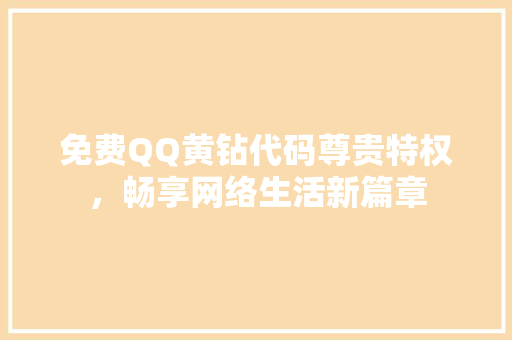 免费QQ黄钻代码尊贵特权，畅享网络生活新篇章