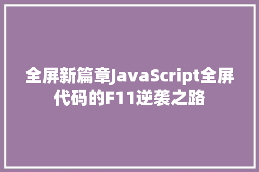 全屏新篇章JavaScript全屏代码的F11逆袭之路 编程语言 全屏新篇章JavaScript全屏代码的F11逆袭之路 编程语言