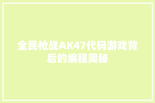 全民枪战AK47代码游戏背后的编程奥秘