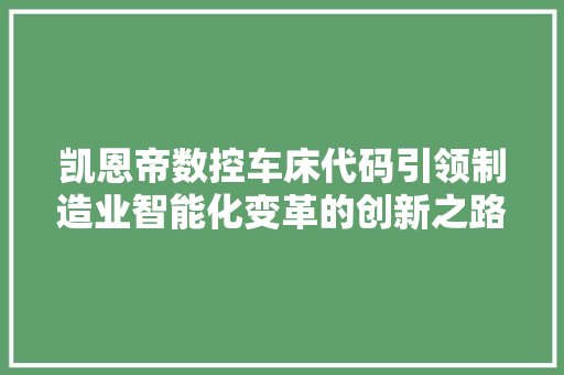 凯恩帝数控车床代码引领制造业智能化变革的创新之路 凯恩帝数控车床代码引领制造业智能化变革的创新之路