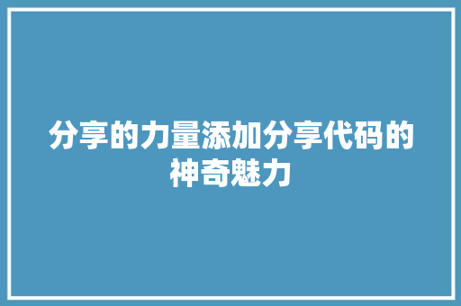 分享的力量添加分享代码的神奇魅力 分享的力量添加分享代码的神奇魅力