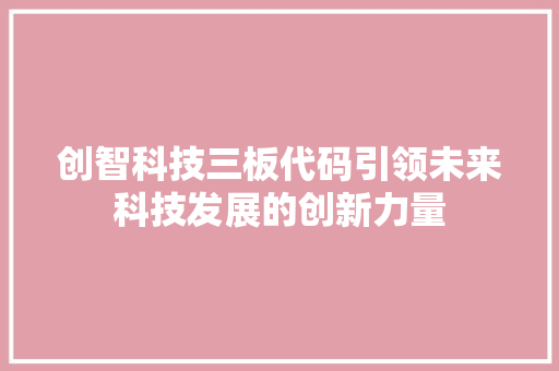 创智科技三板代码引领未来科技发展的创新力量