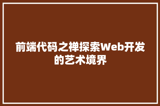 前端代码之禅探索Web开发的艺术境界
