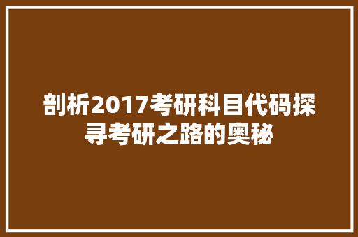 剖析2017考研科目代码探寻考研之路的奥秘