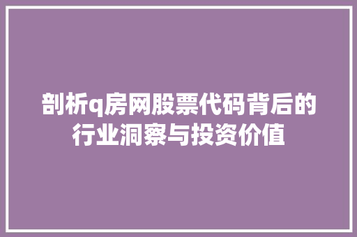剖析q房网股票代码背后的行业洞察与投资价值 操作系统