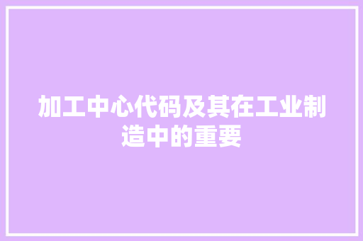加工中心代码及其在工业制造中的重要