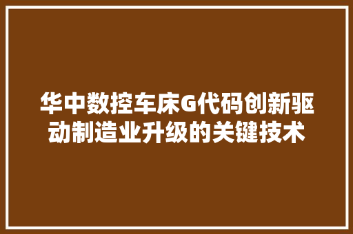 华中数控车床G代码创新驱动制造业升级的关键技术