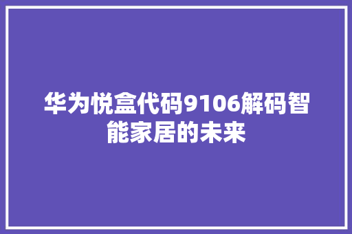 华为悦盒代码9106解码智能家居的未来