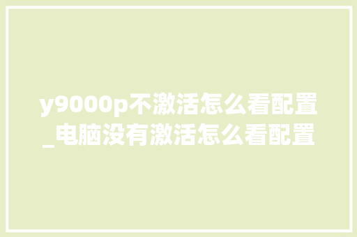 y9000p不激活怎么看配置_电脑没有激活怎么看配置信息 电脑故障维修