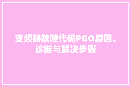 变频器故障代码PGO原因、诊断与解决步骤