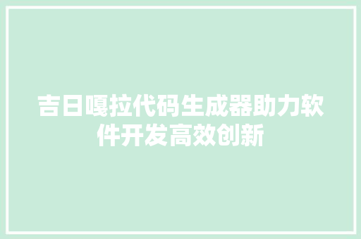 吉日嘎拉代码生成器助力软件开发高效创新