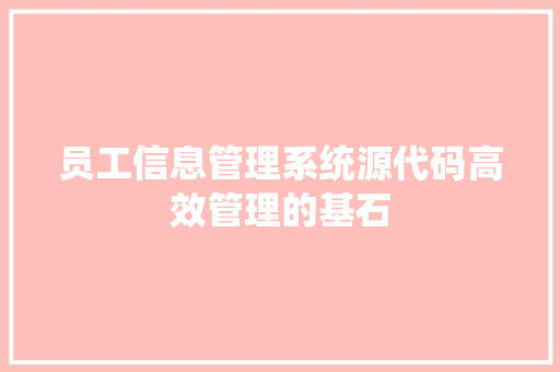 员工信息管理系统源代码高效管理的基石