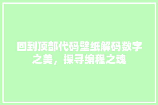回到顶部代码壁纸解码数字之美,探寻编程之魂 回到顶部代码壁纸解码数字之美,探寻编程之魂