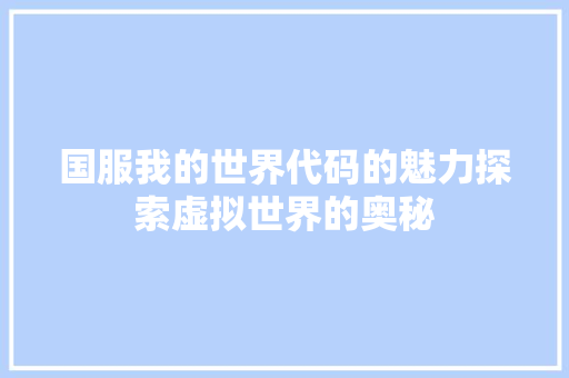 国服我的世界代码的魅力探索虚拟世界的奥秘
