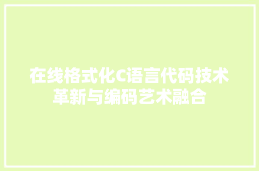 在线格式化C语言代码技术革新与编码艺术融合