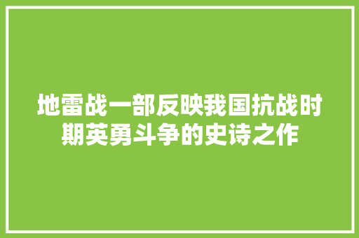 地雷战一部反映我国抗战时期英勇斗争的史诗之作 网络技术