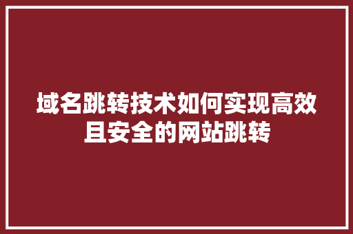 域名跳转技术如何实现高效且安全的网站跳转 电脑配置 域名跳转技术如何实现高效且安全的网站跳转 电脑配置