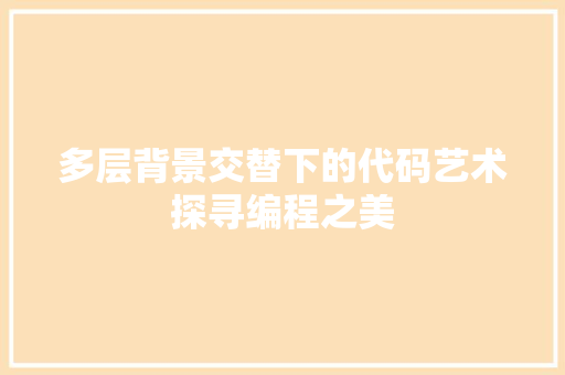多层背景交替下的代码艺术探寻编程之美