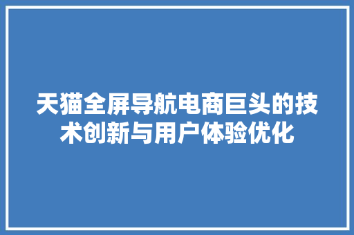 天猫全屏导航电商巨头的技术创新与用户体验优化