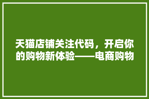天猫店铺关注代码，开启你的购物新体验——电商购物新趋势