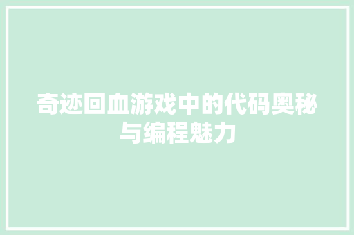 奇迹回血游戏中的代码奥秘与编程魅力 奇迹回血游戏中的代码奥秘与编程魅力