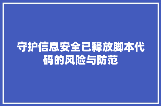 守护信息安全已释放脚本代码的风险与防范