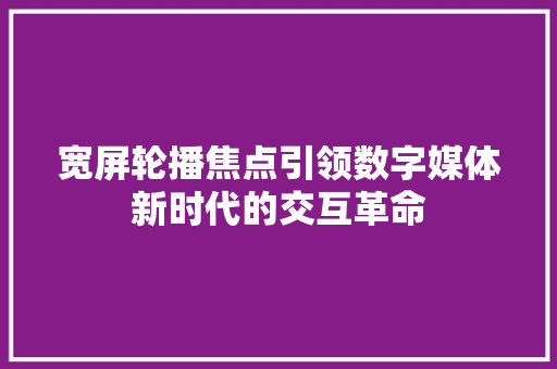 宽屏轮播焦点引领数字媒体新时代的交互革命