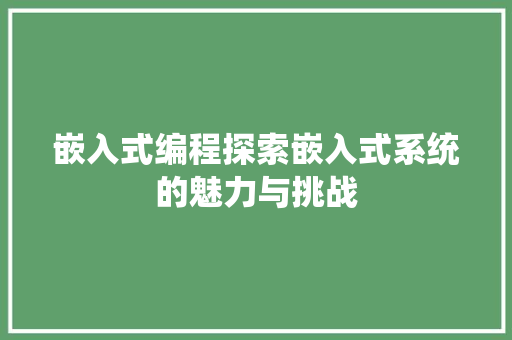 嵌入式编程探索嵌入式系统的魅力与挑战 操作系统