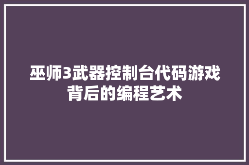 巫师3武器控制台代码游戏背后的编程艺术 网络技术