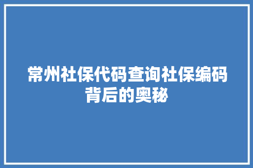 常州社保代码查询社保编码背后的奥秘