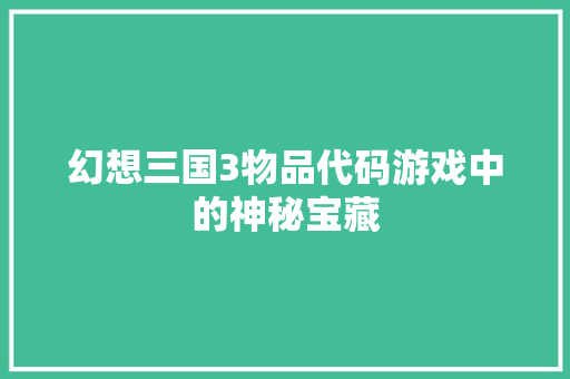 幻想三国3物品代码游戏中的神秘宝藏