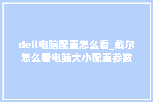 dell电脑配置怎么看_戴尔怎么看电脑大小配置参数 网络技术