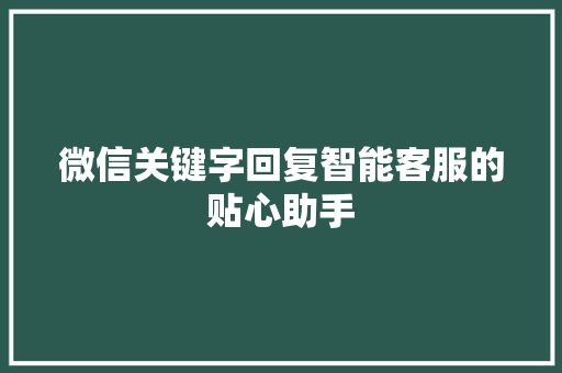 微信关键字回复智能客服的贴心助手