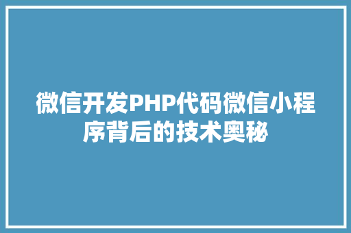 微信开发PHP代码微信小程序背后的技术奥秘