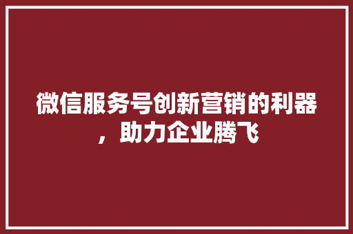 微信服务号创新营销的利器，助力企业腾飞 操作系统