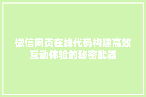 微信网页在线代码构建高效互动体验的秘密武器