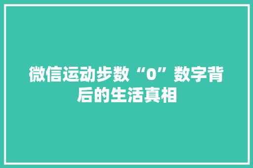 微信运动步数“0”数字背后的生活真相 微信运动步数“0”数字背后的生活真相