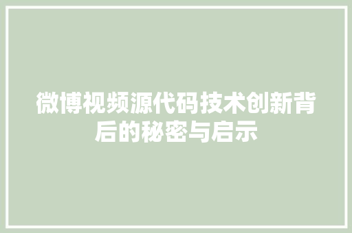 微博视频源代码技术创新背后的秘密与启示