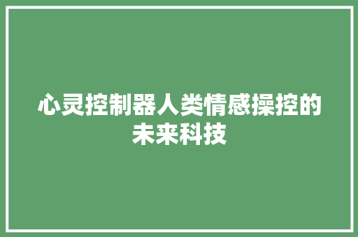 心灵控制器人类情感操控的未来科技 心灵控制器人类情感操控的未来科技