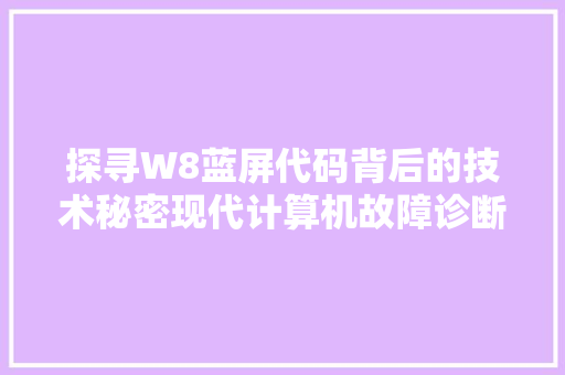 探寻W8蓝屏代码背后的技术秘密现代计算机故障诊断的艺术
