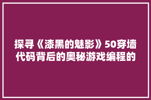 探寻《漆黑的魅影》50穿墙代码背后的奥秘游戏编程的艺术 操作系统 探寻《漆黑的魅影》50穿墙代码背后的奥秘游戏编程的艺术 操作系统
